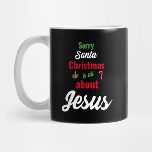 Sorry Santa, Christmas is all about Jesus Mug